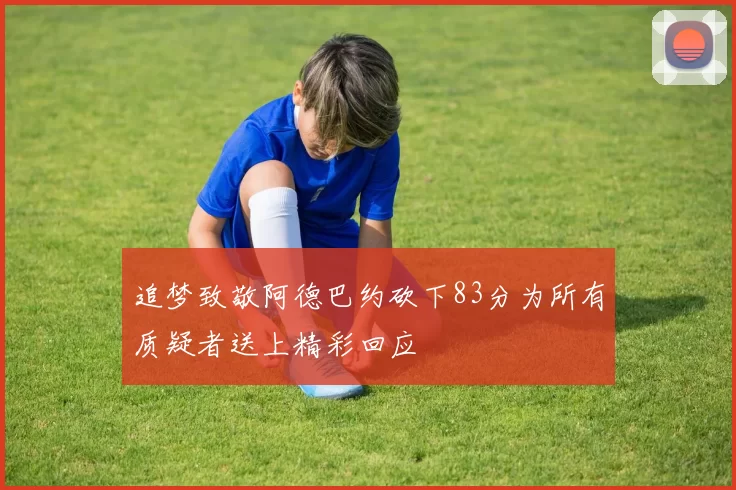 追梦致敬阿德巴约砍下83分为所有质疑者送上精彩回应