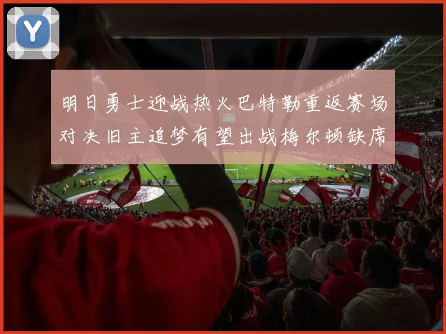 明日勇士迎战热火巴特勒重返赛场对决旧主追梦有望出战梅尔顿缺席