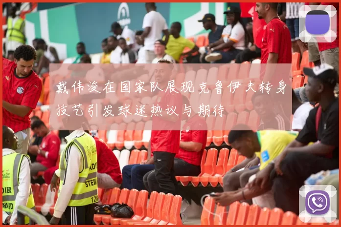 戴伟浚在国家队展现克鲁伊夫转身技艺引发球迷热议与期待