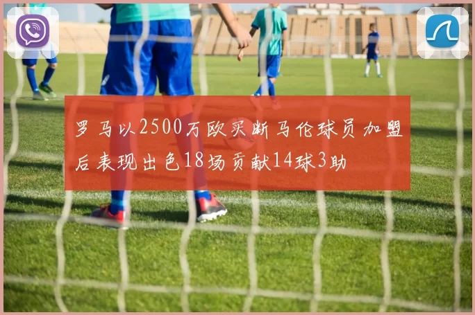 罗马以2500万欧买断马伦球员加盟后表现出色18场贡献14球3助