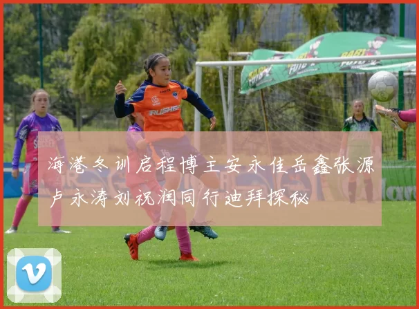 海港冬训启程博主安永佳岳鑫张源卢永涛刘祝润同行迪拜探秘