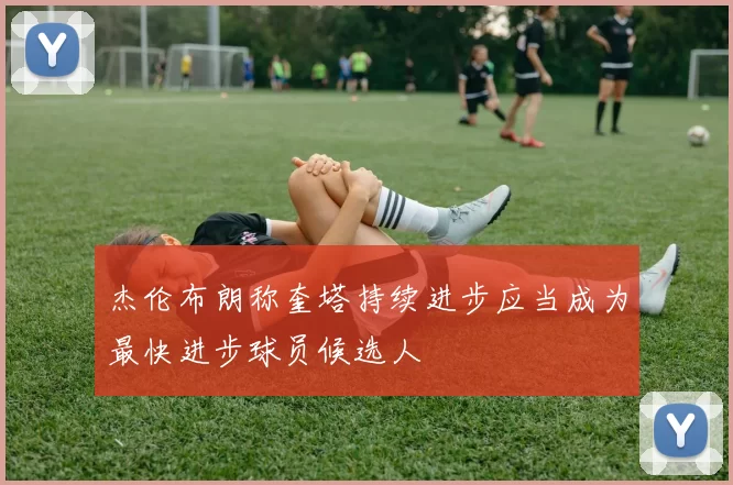 杰伦布朗称奎塔持续进步应当成为最快进步球员候选人