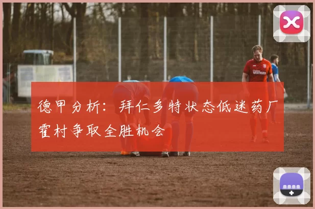德甲分析：拜仁多特状态低迷药厂霍村争取全胜机会