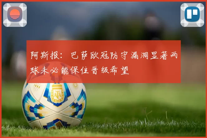 阿斯报：巴萨欧冠防守漏洞显著两球未必能保住晋级希望