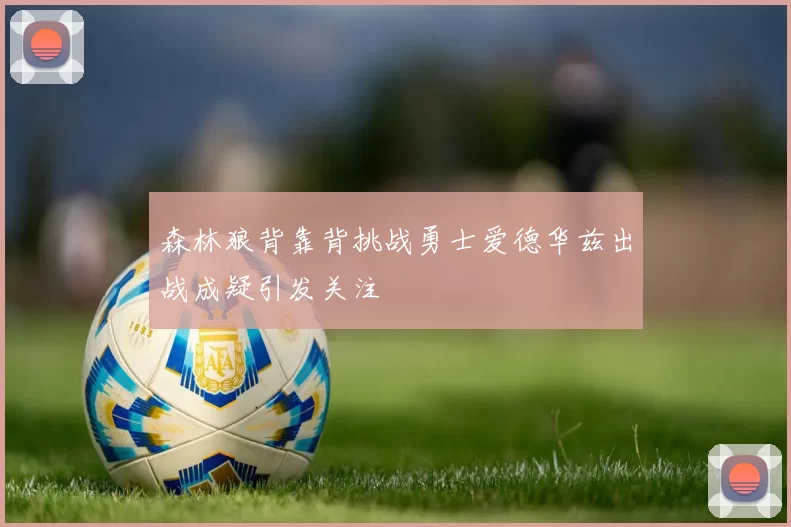 森林狼背靠背挑战勇士爱德华兹出战成疑引发关注