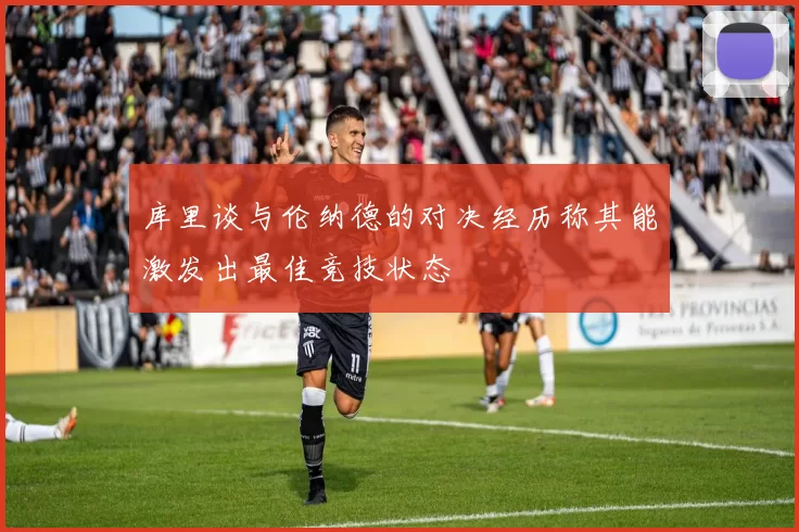 库里谈与伦纳德的对决经历称其能激发出最佳竞技状态