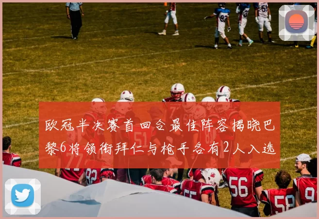 欧冠半决赛首回合最佳阵容揭晓巴黎6将领衔拜仁与枪手各有2人入选